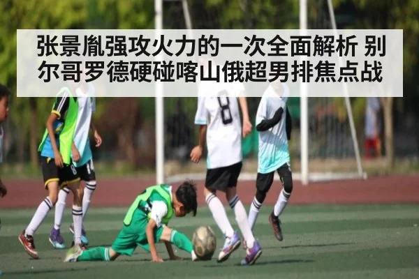 张景胤强攻火力的一次全面解析 别尔哥罗德硬碰喀山俄超男排焦点战